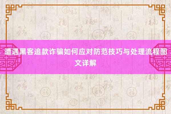 遭遇黑客追款诈骗如何应对防范技巧与处理流程图文详解
