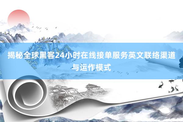 揭秘全球黑客24小时在线接单服务英文联络渠道与运作模式