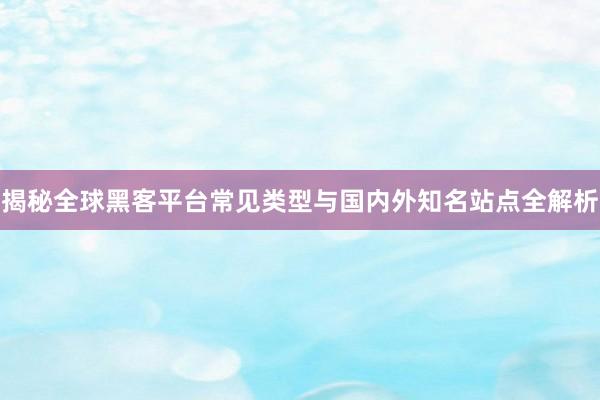 揭秘全球黑客平台常见类型与国内外知名站点全解析