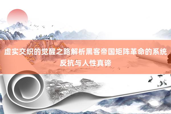 虚实交织的觉醒之路解析黑客帝国矩阵革命的系统反抗与人性真谛