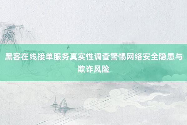 黑客在线接单服务真实性调查警惕网络安全隐患与欺诈风险