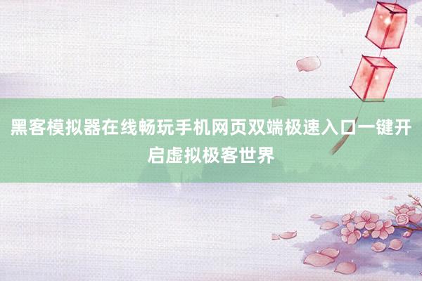 黑客模拟器在线畅玩手机网页双端极速入口一键开启虚拟极客世界